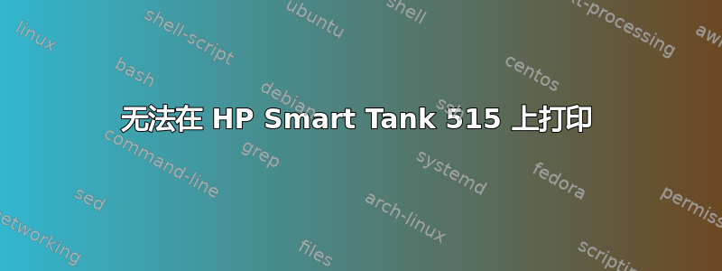 无法在 HP Smart Tank 515 上打印