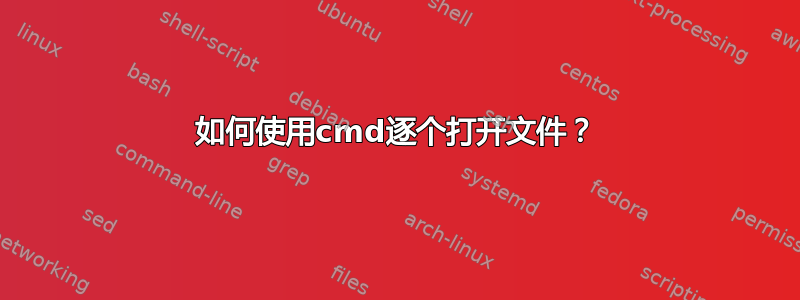 如何使用cmd逐个打开文件？