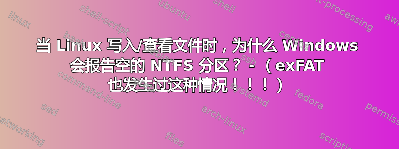 当 Linux 写入/查看文件时，为什么 Windows 会报告空的 NTFS 分区？ - （exFAT 也发生过这种情况！！！）