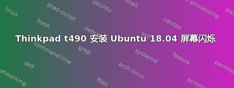 Thinkpad t490 安装 Ubuntu 18.04 屏幕闪烁