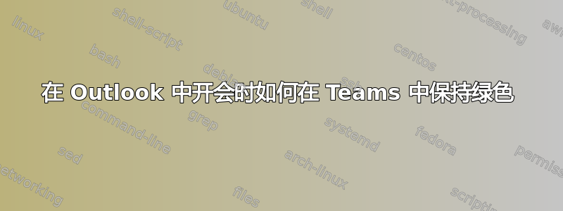 在 Outlook 中开会时如何在 Teams 中保持绿色