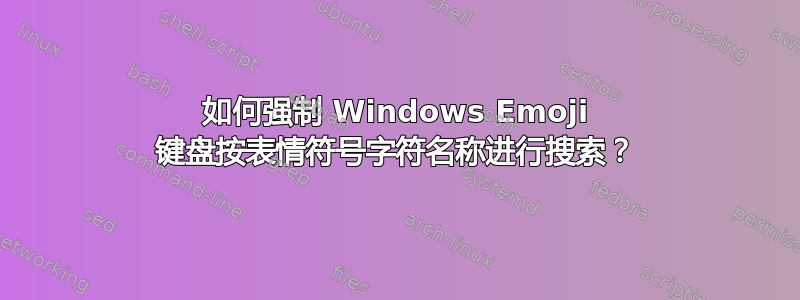 如何强制 Windows Emoji 键盘按表情符号字符名称进行搜索？