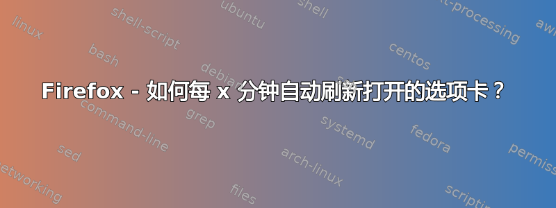 Firefox - 如何每 x 分钟自动刷新打开的选项卡？