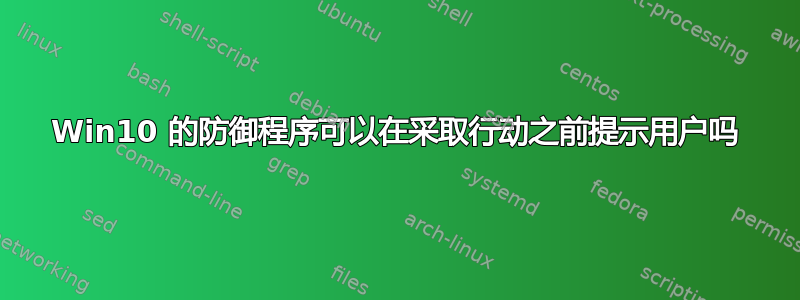 Win10 的防御程序可以在采取行动之前提示用户吗