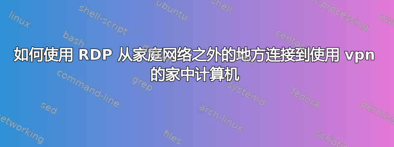 如何使用 RDP 从家庭网络之外的地方连接到使用 vpn 的家中计算机