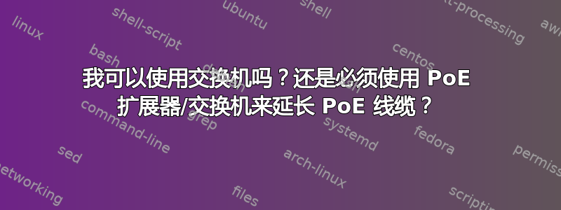 我可以使用交换机吗？还是必须使用 PoE 扩展器/交换机来延长 PoE 线缆？