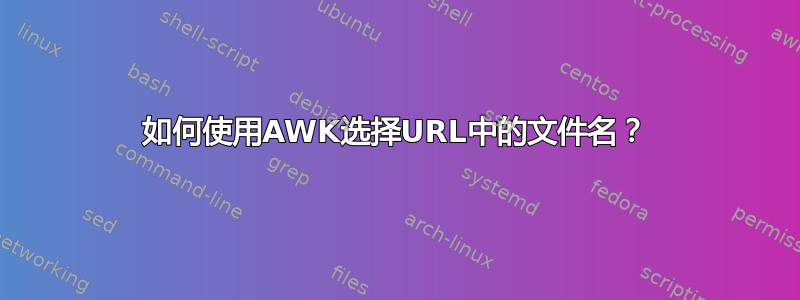 如何使用AWK选择URL中的文件名？