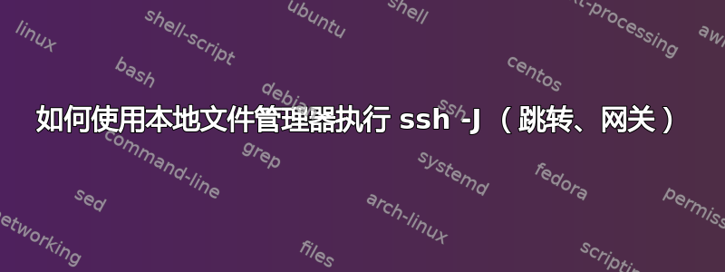 如何使用本地文件管理器执行 ssh -J （跳转、网关）