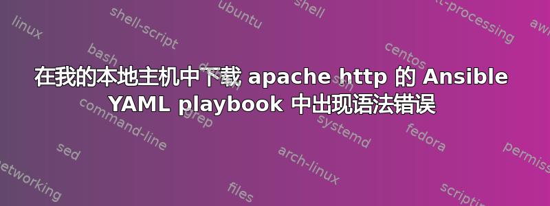 在我的本地主机中下载 apache http 的 Ansible YAML playbook 中出现语法错误