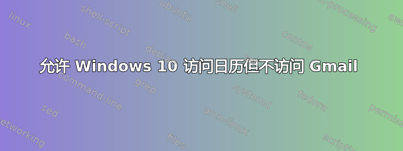 允许 Windows 10 访问日历但不访问 Gmail