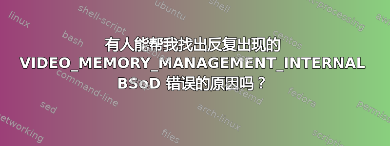 有人能帮我找出反复出现的 VIDEO_MEMORY_MANAGEMENT_INTERNAL BSoD 错误的原因吗？