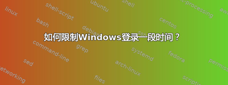 如何限制Windows登录一段时间？