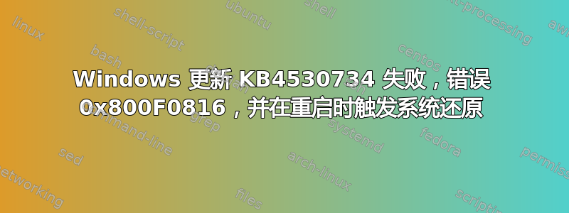 Windows 更新 KB4530734 失败，错误 0x800F0816，并在重启时触发系统还原