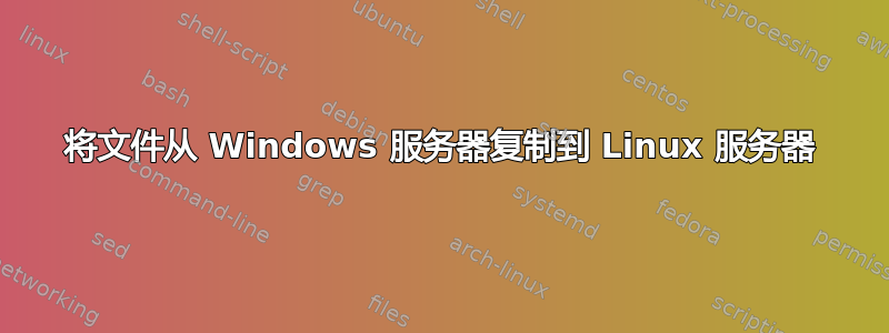 将文件从 Windows 服务器复制到 Linux 服务器