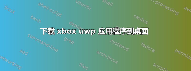 下载 xbox uwp 应用程序到桌面