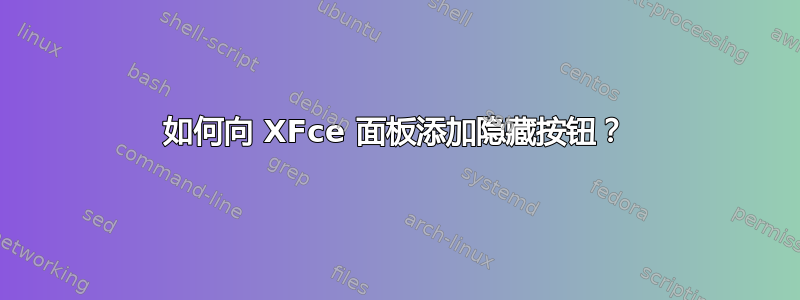 如何向 XFce 面板添加隐藏按钮？