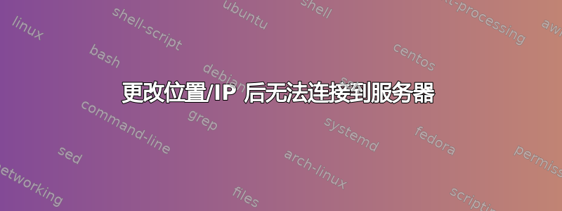 更改位置/IP 后无法连接到服务器