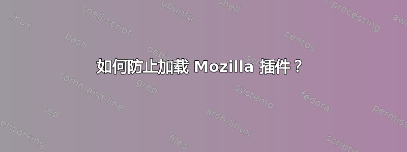 如何防止加载 Mozilla 插件？