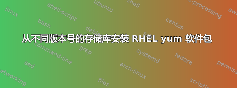 从不同版本号的存储库安装 RHEL yum 软件包