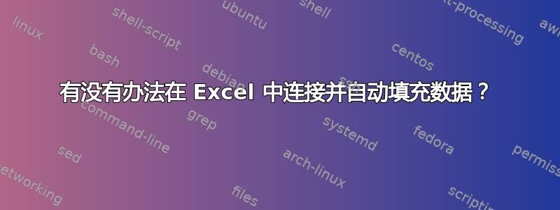 有没有办法在 Excel 中连接并自动填充数据？