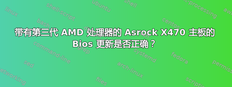 带有第三代 AMD 处理器的 Asrock X470 主板的 Bios 更新是否正确？