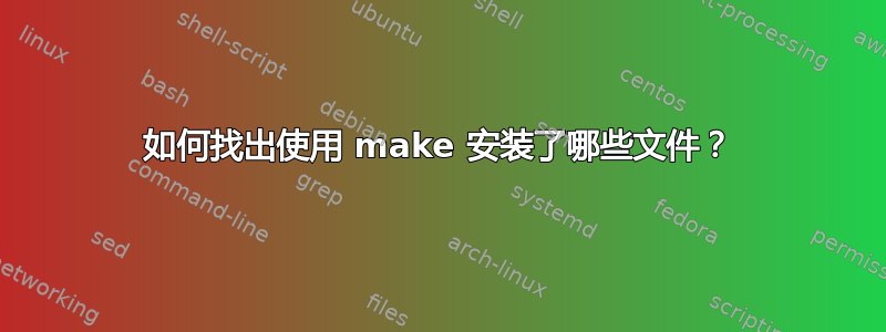 如何找出使用 make 安装了哪些文件？