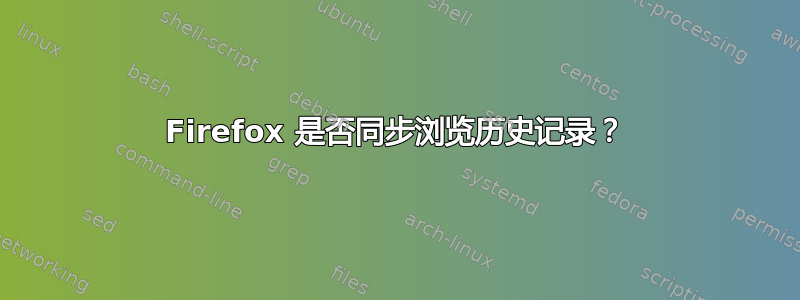 Firefox 是否同步浏览历史记录？