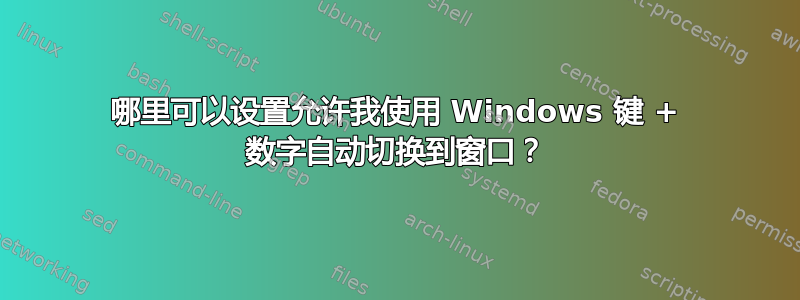 哪里可以设置允许我使用 Windows 键 + 数字自动切换到窗口？