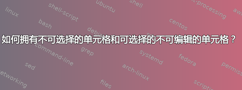 如何拥有不可选择的单元格和可选择的不可编辑的单元格？