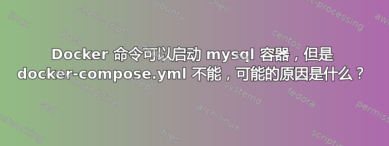 Docker 命令可以启动 mysql 容器，但是 docker-compose.yml 不能，可能的原因是什么？