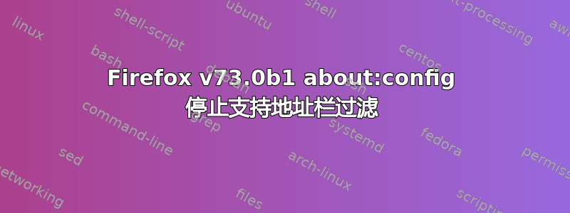 Firefox v73.0b1 about:config 停止支持地址栏过滤