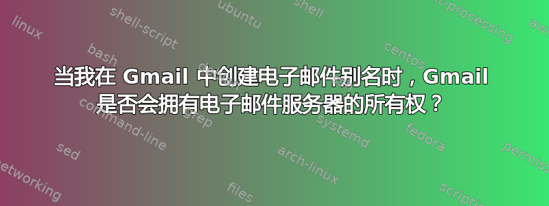 当我在 Gmail 中创建电子邮件别名时，Gmail 是否会拥有电子邮件服务器的所有权？