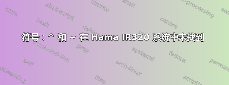 符号：^ 和 ~ 在 Hama IR320 系统中未找到