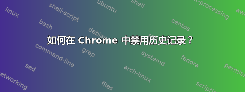 如何在 Chrome 中禁用历史记录？