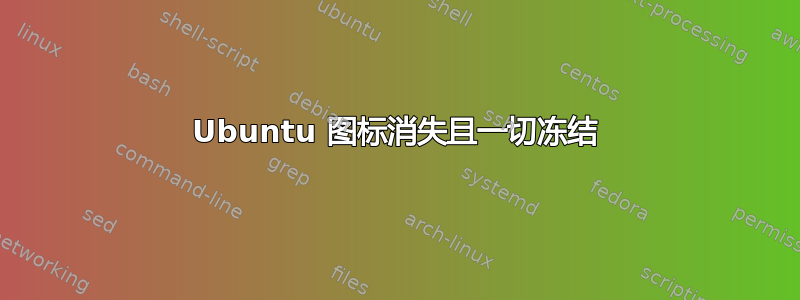 Ubuntu 图标消失且一切冻结