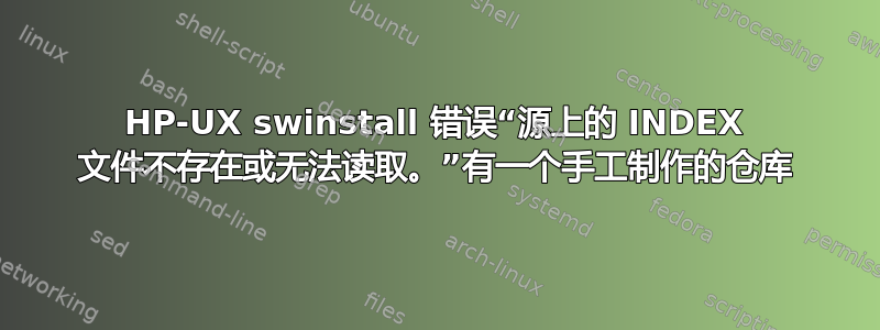 HP-UX swinstall 错误“源上的 INDEX 文件不存在或无法读取。”有一个手工制作的仓库