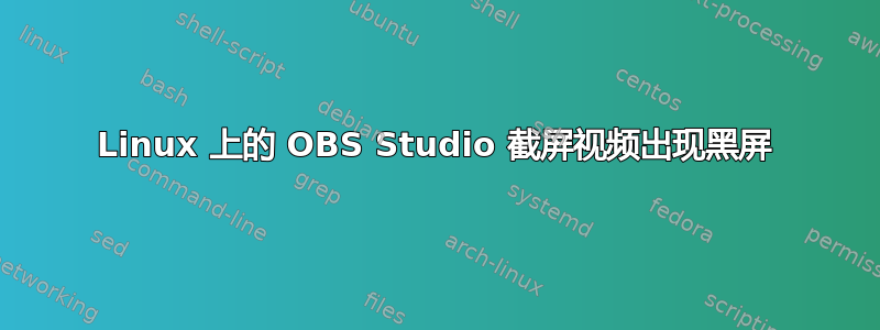 Linux 上的 OBS Studio 截屏视频出现黑屏