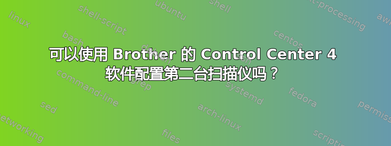 可以使用 Brother 的 Control Center 4 软件配置第二台扫描仪吗？