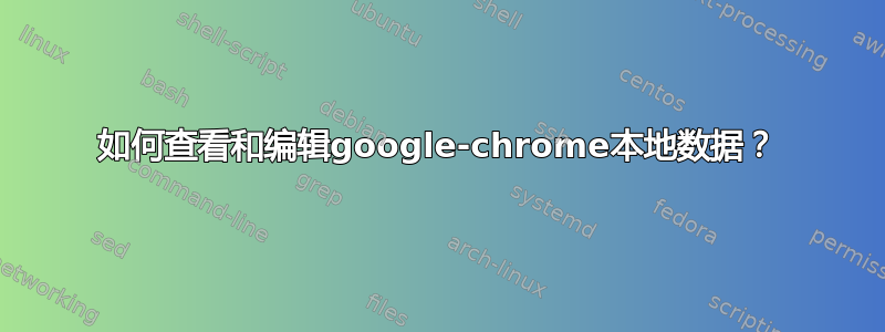 如何查看和编辑google-chrome本地数据？