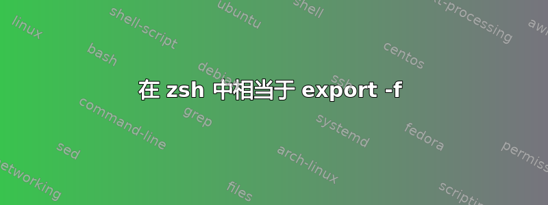 在 zsh 中相当于 export -f