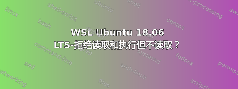 WSL Ubuntu 18.06 LTS-拒绝读取和执行但不读取？