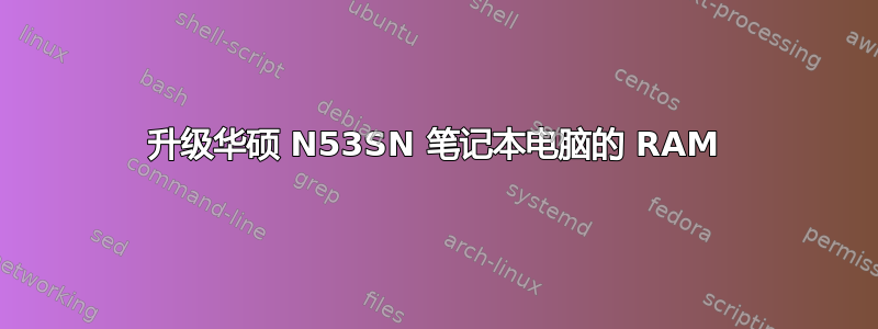 升级华硕 N53SN 笔记本电脑的 RAM