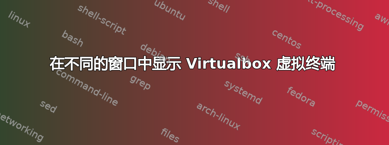 在不同的窗口中显示 Virtualbox 虚拟终端