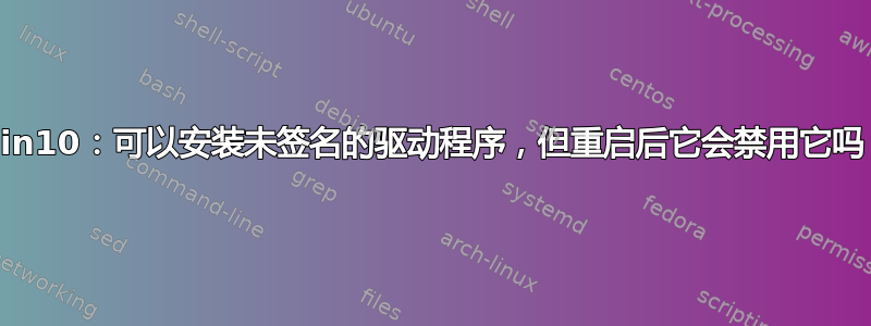 Win10：可以安装未签名的驱动程序，但重启后它会禁用它吗？