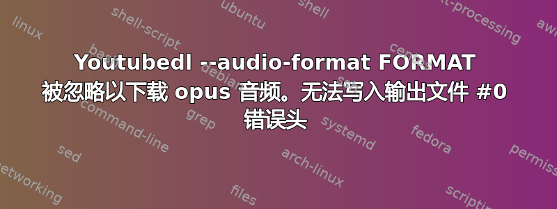 Youtubedl --audio-format FORMAT 被忽略以下载 opus 音频。无法写入输出文件 #0 错误头