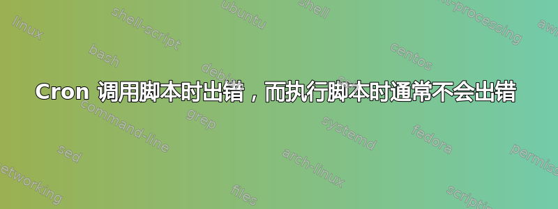 Cron 调用脚本时出错，而执行脚本时通常不会出错