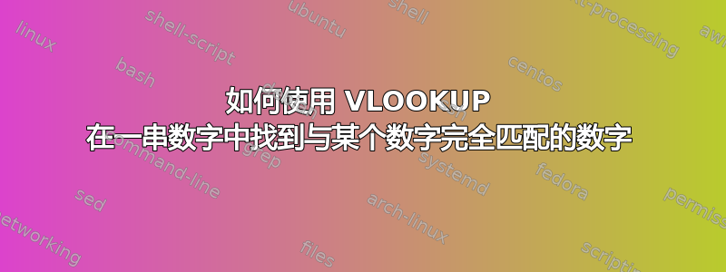 如何使用 VLOOKUP 在一串数字中找到与某个数字完全匹配的数字