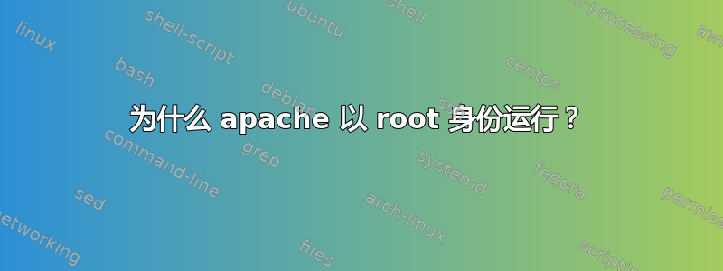 为什么 apache 以 root 身份运行？