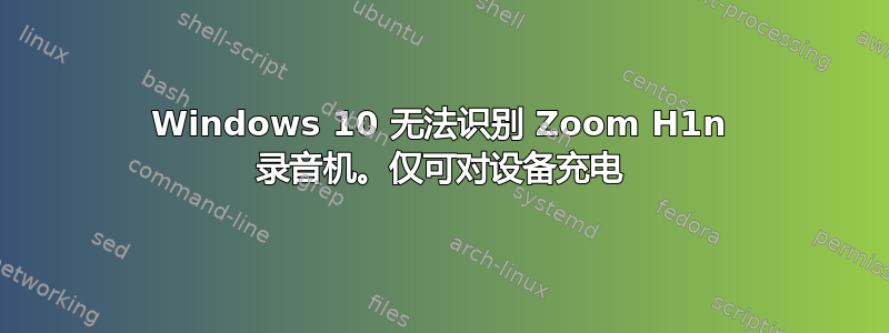 Windows 10 无法识别 Zoom H1n 录音机。仅可对设备充电