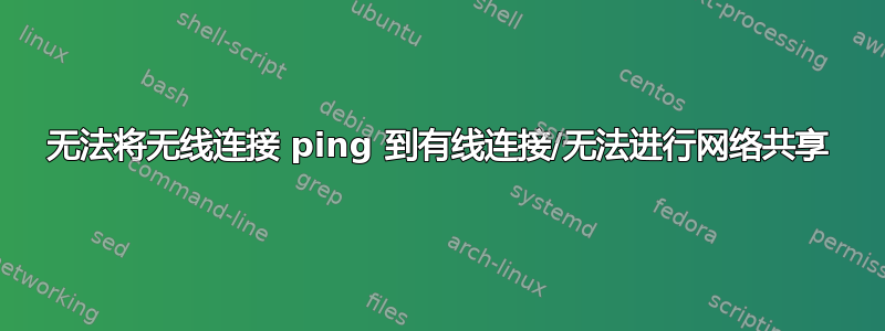 无法将无线连接 ping 到有线连接/无法进行网络共享